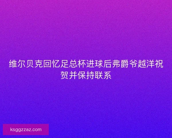 维尔贝克回忆足总杯进球后弗爵爷越洋祝贺并保持联系