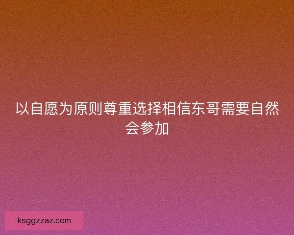 以自愿为原则尊重选择相信东哥需要自然会参加
