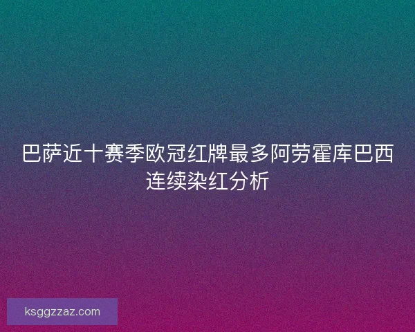 巴萨近十赛季欧冠红牌最多阿劳霍库巴西连续染红分析