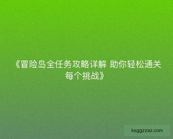 《冒险岛全任务攻略详解 助你轻松通关每个挑战》