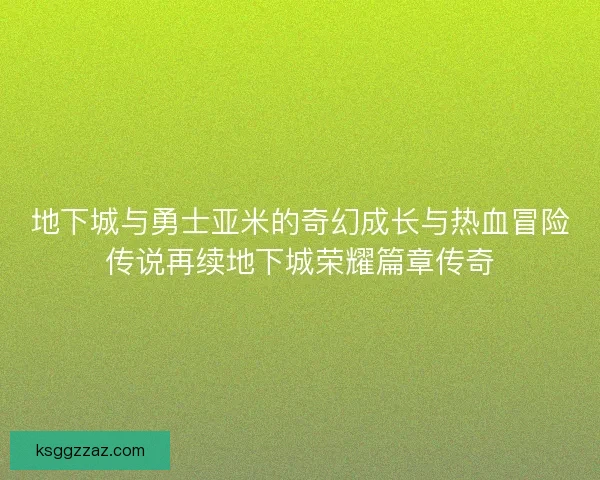 地下城与勇士亚米的奇幻成长与热血冒险传说再续地下城荣耀篇章传奇