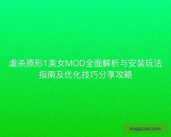 虐杀原形1美女MOD全面解析与安装玩法指南及优化技巧分享攻略