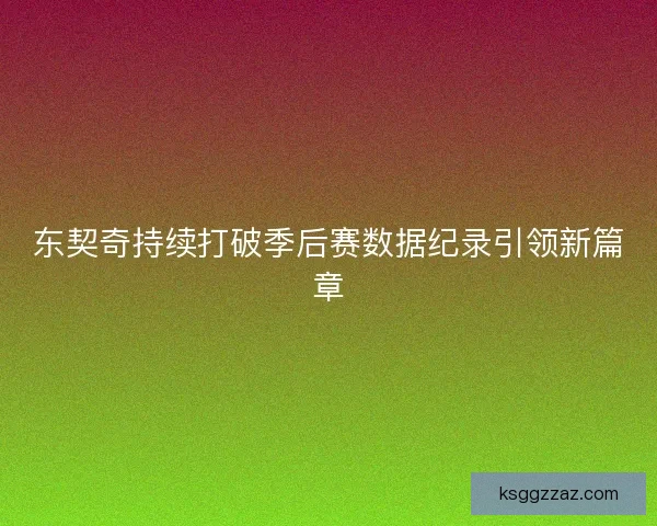 东契奇持续打破季后赛数据纪录引领新篇章
