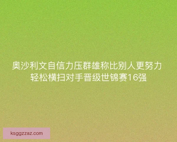 奥沙利文自信力压群雄称比别人更努力 轻松横扫对手晋级世锦赛16强