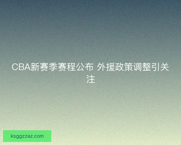 CBA新赛季赛程公布 外援政策调整引关注