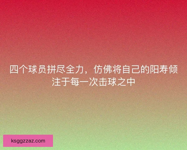 四个球员拼尽全力，仿佛将自己的阳寿倾注于每一次击球之中