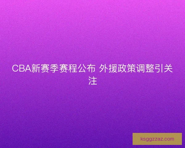 CBA新赛季赛程公布 外援政策调整引关注